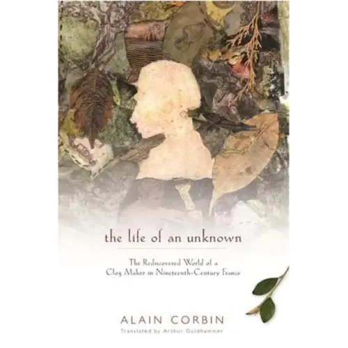 The Life of an Unknown: The Rediscovered World of a Clog Maker in Nineteenth-Century France - Hardcover