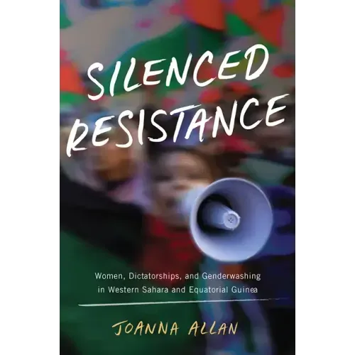Silenced Resistance: Women, Dictatorships, and Genderwashing in Western Sahara and Equatorial Guinea - Hardcover