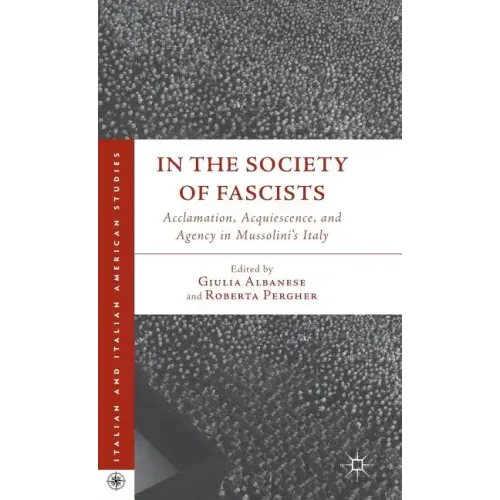 In the Society of Fascists: Acclamation, Acquiescence, and Agency in Mussolini's Italy - Hardcover