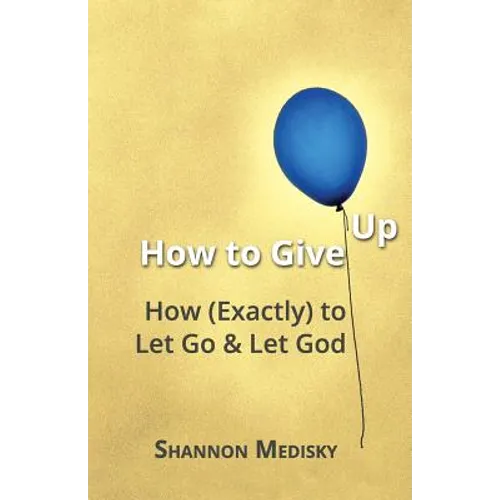 How to Give Up: How (Exactly) to Let Go and Let God - Paperback