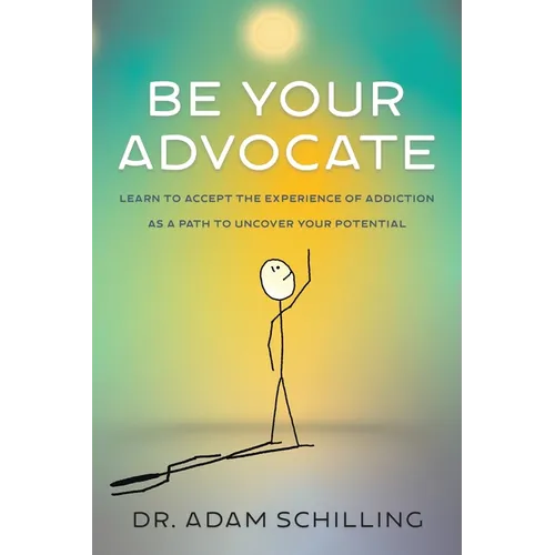 Be Your Advocate: Learn to Accept the Experience of Addiction as a Path to Uncover Your Potential - Paperback