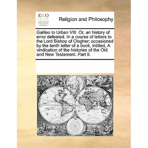 Galileo to Urban VIII. Or, an History of Error Defeated. in a Course of Letters to the Lord Bishop of Clogher; Occasioned by the Tenth Letter of a Boo - Paperback