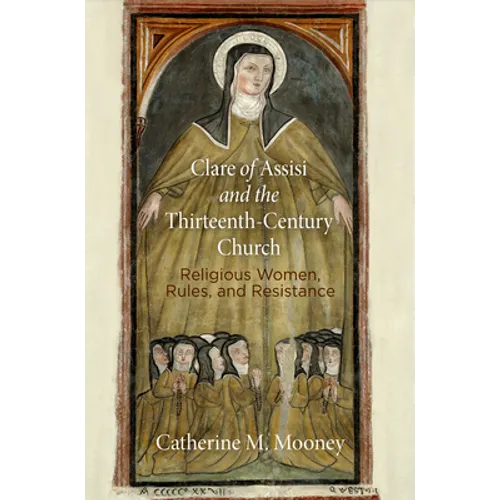 Clare of Assisi and the Thirteenth-Century Church: Religious Women, Rules, and Resistance - Hardcover