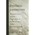 Universal Jurisdiction: National Courts and the Prosecution of Serious Crimes Under International Law