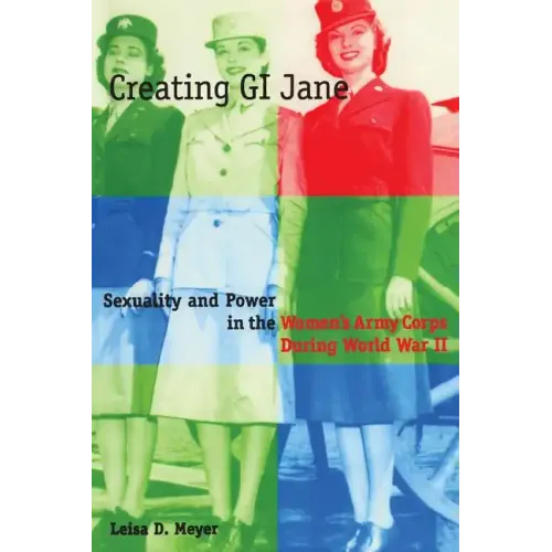 Creating G.I. Jane: Sexuality and Power in the Women's Army Corps During World War II - Paperback