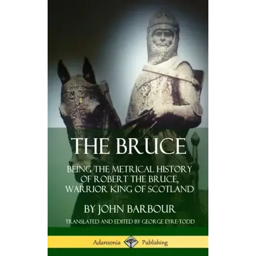The Bruce: Being the Metrical History of Robert the Bruce, Warrior King of Scotland (Hardcover) - Hardcover