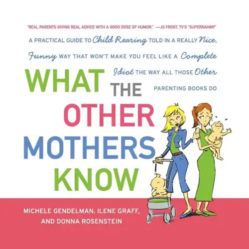 What the Other Mothers Know: A Practical Guide to Child Rearing Told in a Really Nice, Funny Way That Won't Make You Feel Like a Complete Idiot the Wa - Paperback