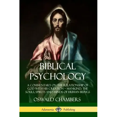 Biblical Psychology: A Commentary on the Relationship of God with His Creation - Mankind; the Souls, Spirits and Minds of Human Beings - Paperback