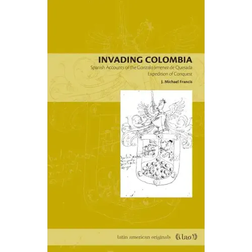 Invading Colombia: Spanish Accounts of the Gonzalo Jiménez de Quesada Expedition of Conquest - Paperback