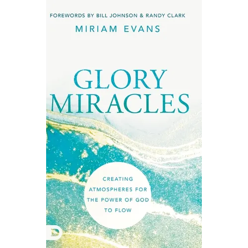 Glory Miracles: Creating Atmospheres for the Power of God to Flow - Hardcover
