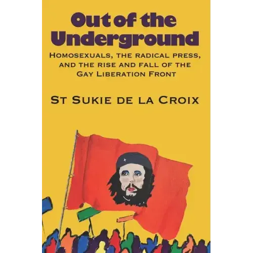 Out of the Underground: Homosexuality, The Radical Press, and the Rise and Fall of the Gay Liberation Front - Paperback