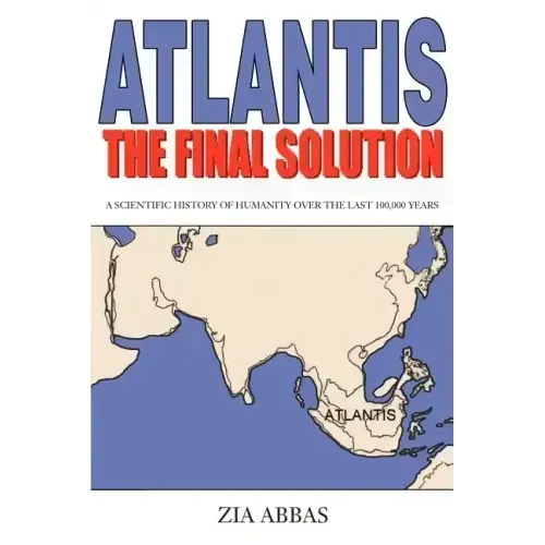 Atlantis the Final Solution: A Scientific History of Humanity Over the Last 100,000 Years - Paperback