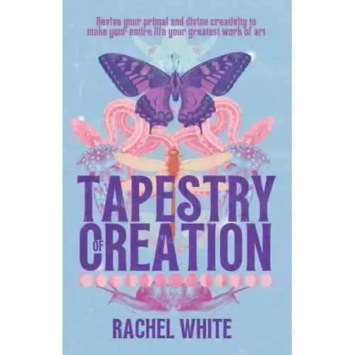 Tapestry of Creation: Revive your primal and divine creativity to make your entire life your greatest work of art - Paperback