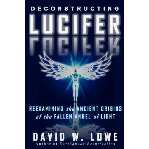 Deconstructing Lucifer: Reexamining the Ancient Origins of the Fallen Angel of Light - Paperback