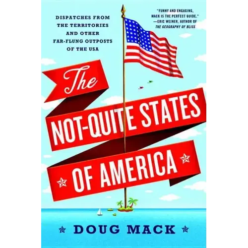 The Not-Quite States of America: Dispatches from the Territories and Other Far-Flung Outposts of the USA - Paperback