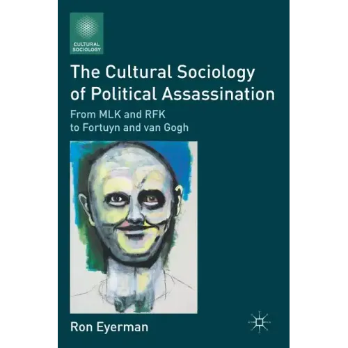 The Cultural Sociology of Political Assassination: From MLK and RFK to Fortuyn and Van Gogh - Paperback