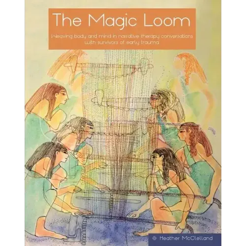 The Magic Loom: Weaving body and mind in narrative therapy conversations with survivors of early trauma - Paperback