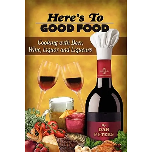 Here's To Good Food: Cooking With Beer, Wine, Liquor & Liqueurs - Paperback