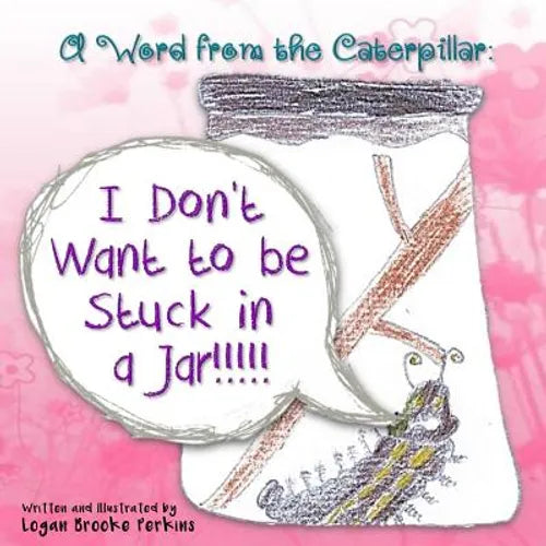 A Word from the Caterpillar: I Don't Want to be Stuck in a Jar!!!!! - Paperback