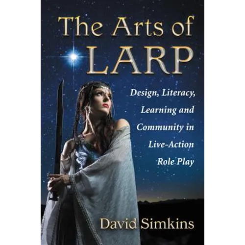The Arts of LARP: Design, Literacy, Learning and Community in Live-Action Role Play - Paperback