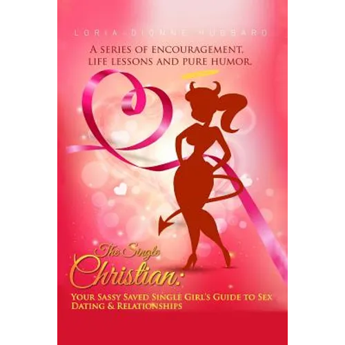 The Single Christian: Your Sassy Saved Single Girl's Guide to Sex, Dating & Relationships: A book of encouragement, life lessons and pure humor. - Paperback