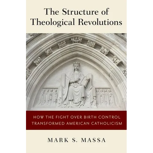 Structure of Theological Revolutions: How the Fight Over Birth Control Transformed American Catholicism - Hardcover