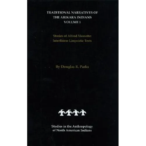 Traditional Narratives of the Arikara Indians (Interlinear Translations) Volume 1: Stories of Alfred Morsette - Hardcover