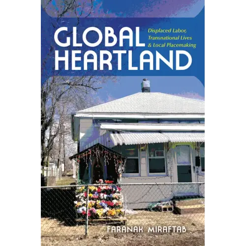 Global Heartland: Displaced Labor, Transnational Lives, and Local Placemaking - Paperback