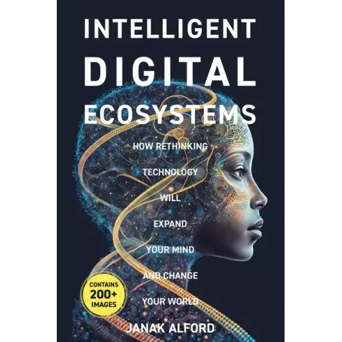 Intelligent Digital Ecosystems: How Rethinking Technology Will Expand Your Mind and Change Your World - Paperback