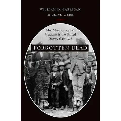 Forgotten Dead: Mob Violence Against Mexicans in the United States, 1848-1928 - Paperback