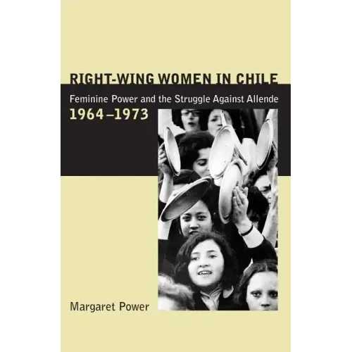 Right-Wing Women in Chile: Feminine Power and the Struggle Against Allende, 1964-1973 - Paperback