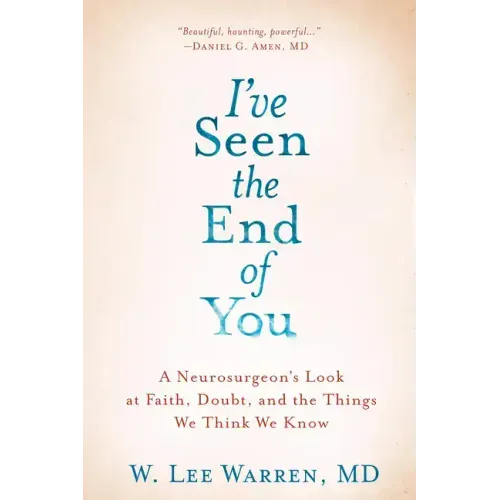 I've Seen the End of You: A Neurosurgeon's Look at Faith, Doubt, and the Things We Think We Know - Hardcover