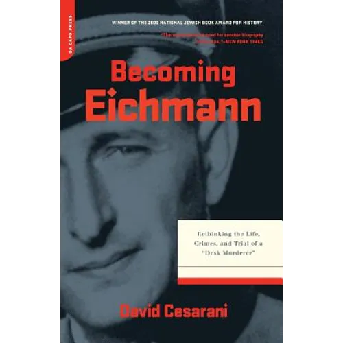 Becoming Eichmann: Rethinking the Life, Crimes, and Trial of a 