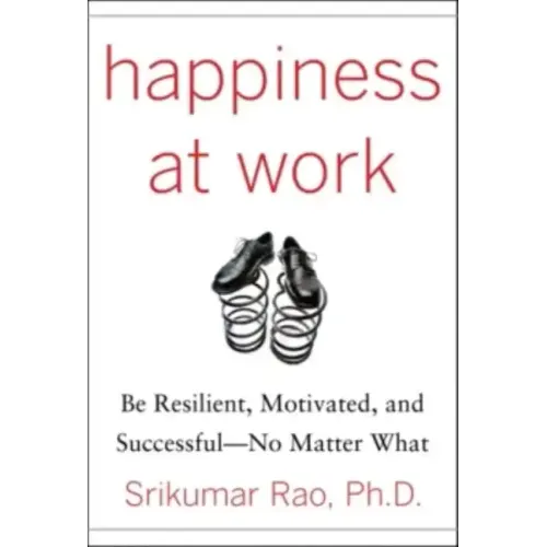 Happiness at Work: Be Resilient, Motivated, and Successful - No Matter What - Hardcover
