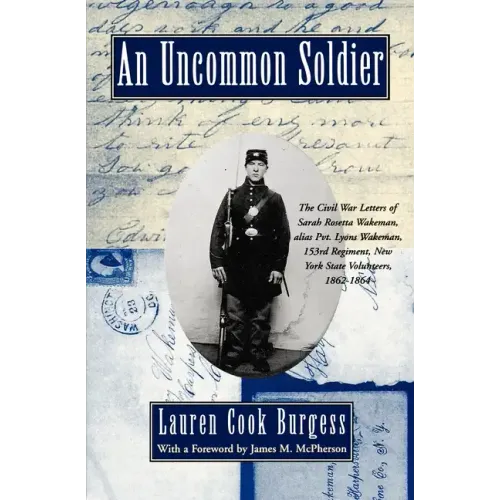 An Uncommon Soldier: The Civil War Letters of Sarah Rosetta Wakeman, Alias Pvt. Lyons Wakeman, 153rd Regiment, New York State Volunteers, 1 - Paperback