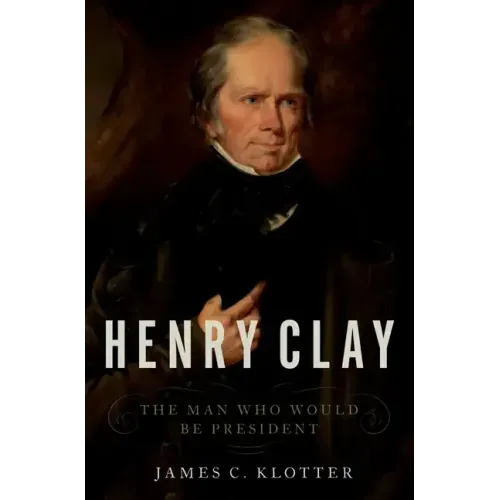 Henry Clay: The Man Who Would Be President - Hardcover