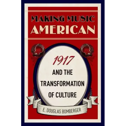 Making Music American: 1917 and the Transformation of Culture - Hardcover