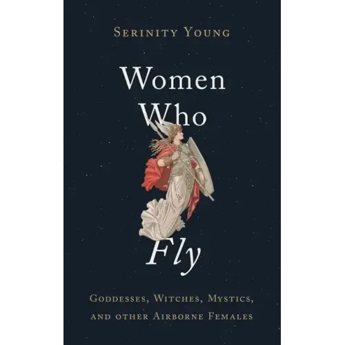 Women Who Fly: Goddesses, Witches, Mystics, and Other Airborne Females - Hardcover