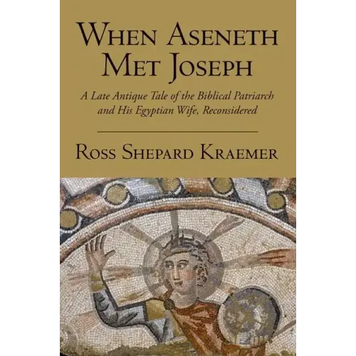 When Aseneth Met Joseph: A Late Antique Tale of the Biblical Patriarch and His Egyptian Wife, Reconsidered - Paperback
