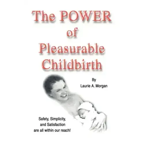 The Power of Pleasurable Childbirth: Safety, Simplicity, and Satisfaction Are All Within Our Reach! - Paperback