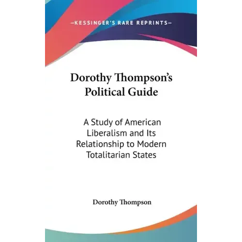Dorothy Thompson's Political Guide: A Study of American Liberalism and Its Relationship to Modern Totalitarian States - Hardcover