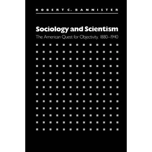 Sociology and Scientism: The American Quest for Objectivity, 1880-1940
