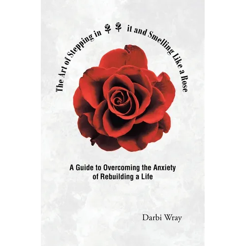 The Art of Stepping in it and Smelling Like a Rose: A Guide to Overcoming the Anxiety of Rebuilding a Life - Paperback