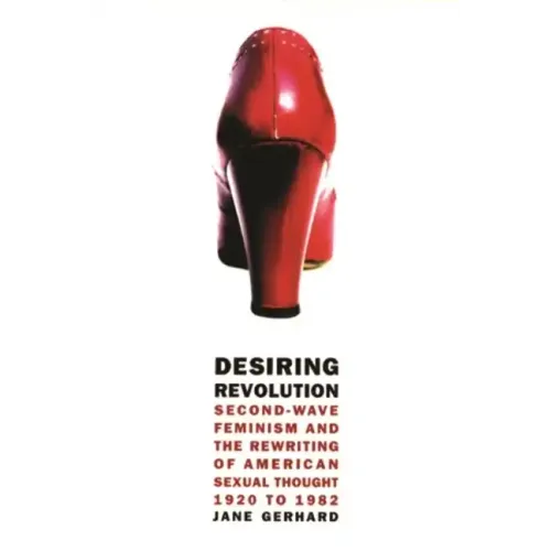Desiring Revolution: Second-Wave Feminism and the Rewriting of American Sexual Thought, 1920 to 1982 - Paperback