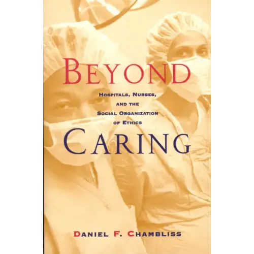 Beyond Caring: Hospitals, Nurses, and the Social Organization of Ethics - Paperback