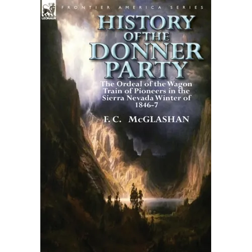 History of the Donner Party: The Ordeal of the Wagon Train of Pioneers in the Sierra Nevada Winter of 1846-7 - Hardcover