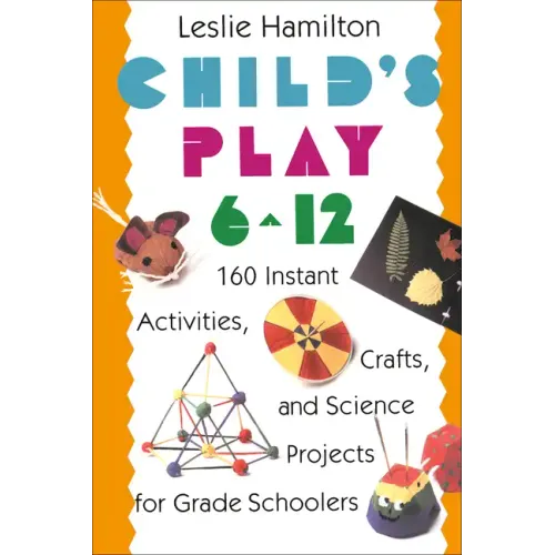 Child's Play 6 - 12: 160 Instant Activities, Crafts, and Science Projects for Grade Schoolers - Paperback