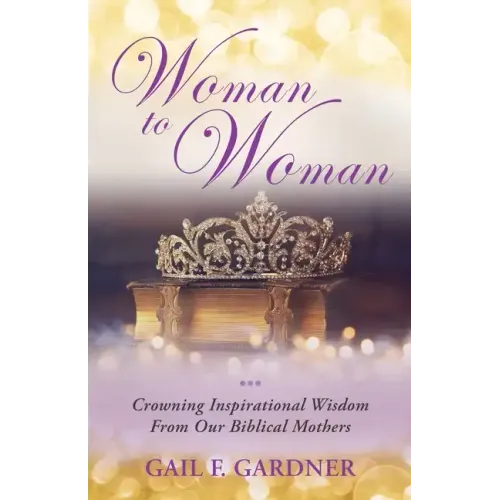 Woman to Woman: Crowning Inspirational Wisdom From Our Biblical Mothers - Paperback