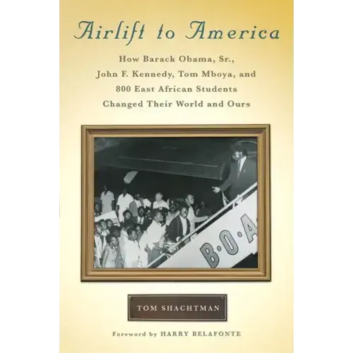 Airlift to America: How Barack Obama, Sr., John F. Kennedy, Tom Mboya, and 800 East African Students Changed Their World and Ours - Hardcover