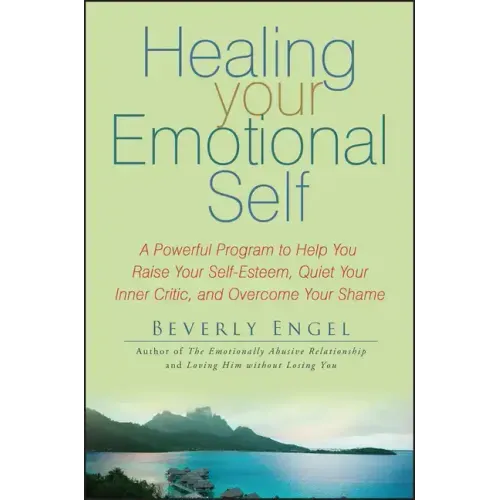 Healing Your Emotional Self: A Powerful Program to Help You Raise Your Self-Esteem, Quiet Your Inner Critic, and Overcome Your Shame - Paperback
